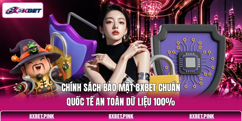 Chính Sách Bảo Mật 8XBET Chuẩn Quốc Tế An Toàn Dữ Liệu 100%