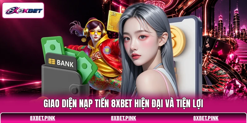 Giao diện nạp tiền 8XBET hiện đại và tiện lợi