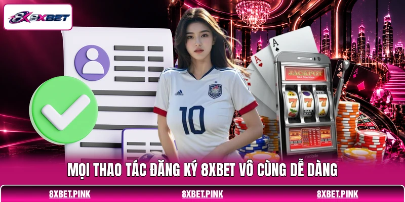 Mọi thao tác đăng ký 8XBET vô cùng dễ dàng