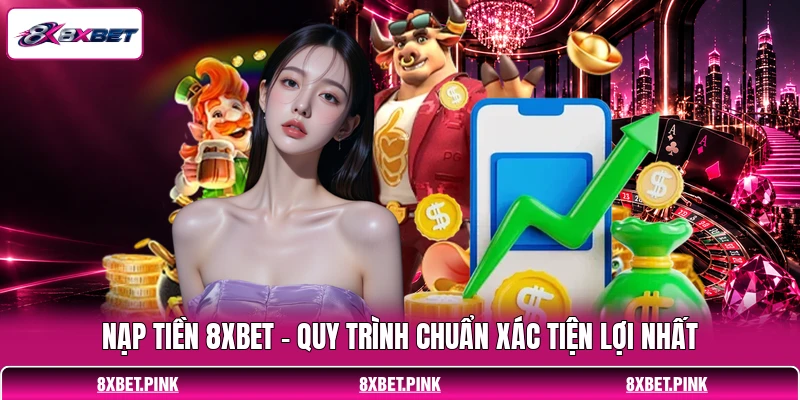 Nạp Tiền 8XBET - Quy Trình Chuẩn Xác Tiện Lợi Nhất