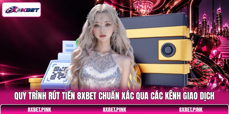 Quy trình rút tiền 8XBET chuẩn xác qua các kênh giao dịch